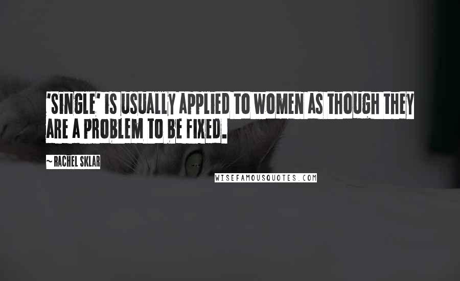 Rachel Sklar Quotes: 'Single' is usually applied to women as though they are a problem to be fixed.