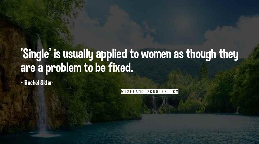 Rachel Sklar Quotes: 'Single' is usually applied to women as though they are a problem to be fixed.