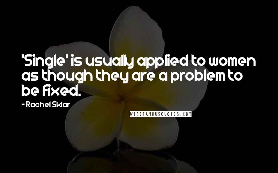 Rachel Sklar Quotes: 'Single' is usually applied to women as though they are a problem to be fixed.