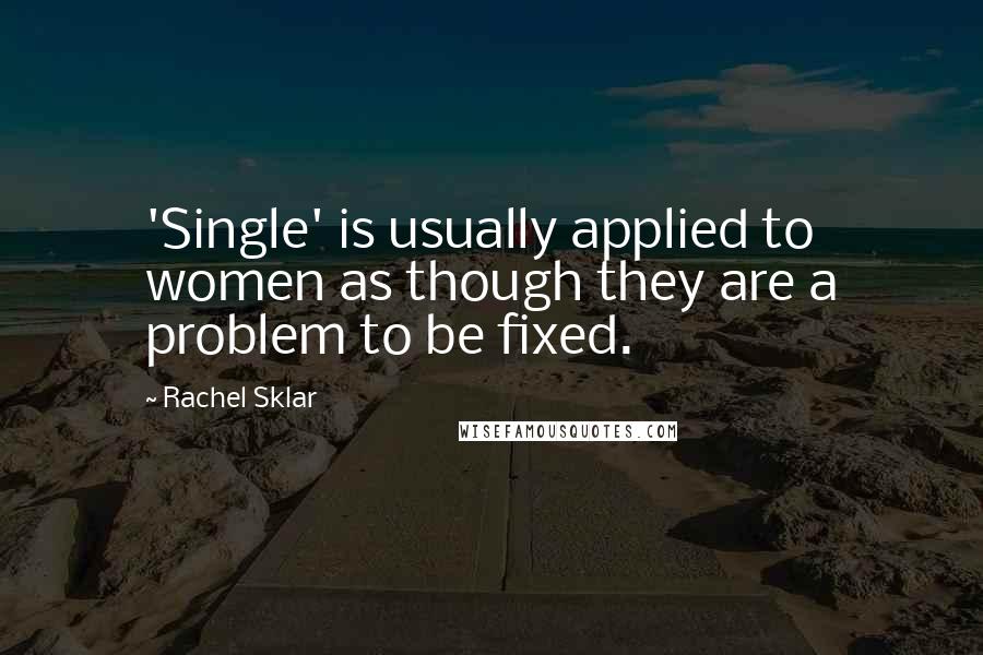 Rachel Sklar Quotes: 'Single' is usually applied to women as though they are a problem to be fixed.