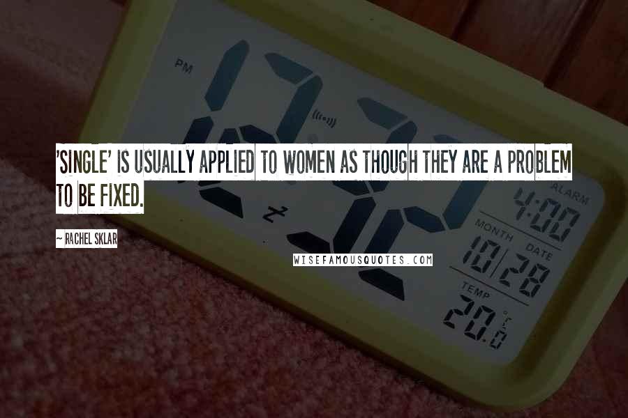 Rachel Sklar Quotes: 'Single' is usually applied to women as though they are a problem to be fixed.