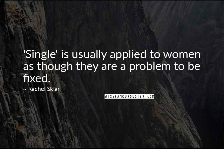 Rachel Sklar Quotes: 'Single' is usually applied to women as though they are a problem to be fixed.