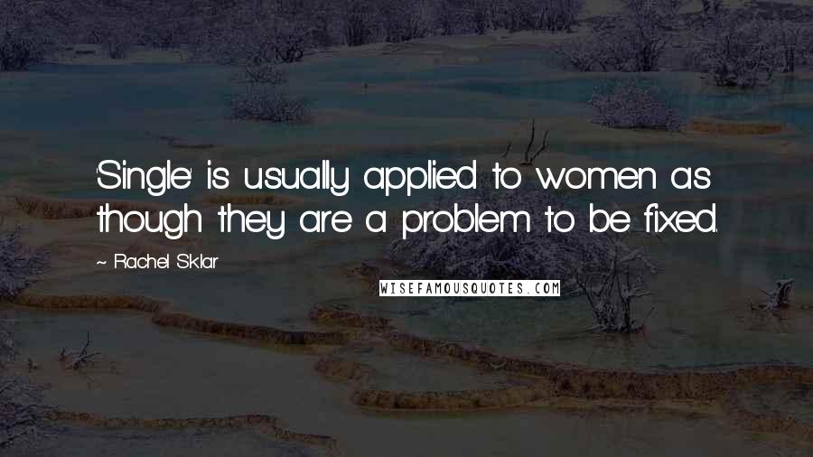 Rachel Sklar Quotes: 'Single' is usually applied to women as though they are a problem to be fixed.