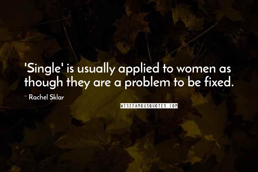 Rachel Sklar Quotes: 'Single' is usually applied to women as though they are a problem to be fixed.