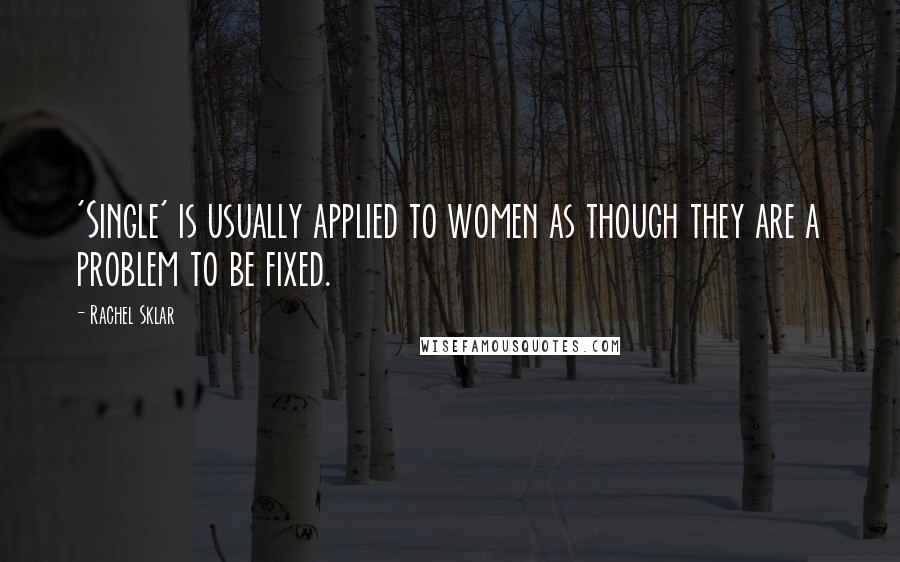 Rachel Sklar Quotes: 'Single' is usually applied to women as though they are a problem to be fixed.