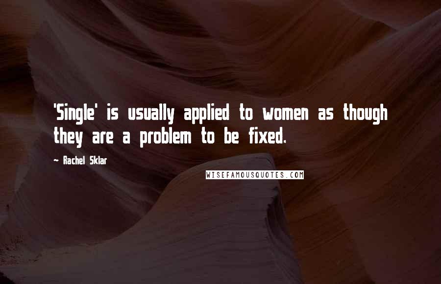 Rachel Sklar Quotes: 'Single' is usually applied to women as though they are a problem to be fixed.