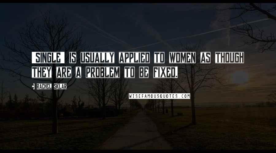 Rachel Sklar Quotes: 'Single' is usually applied to women as though they are a problem to be fixed.