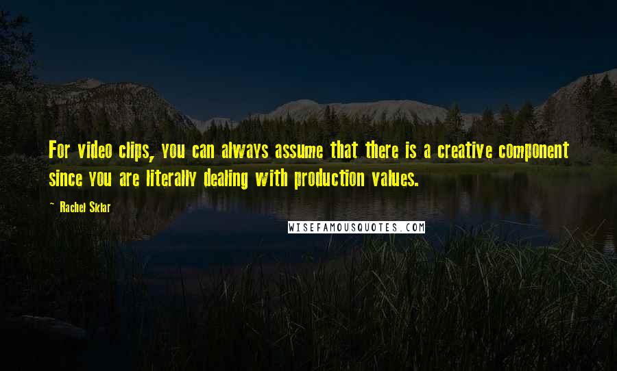 Rachel Sklar Quotes: For video clips, you can always assume that there is a creative component since you are literally dealing with production values.