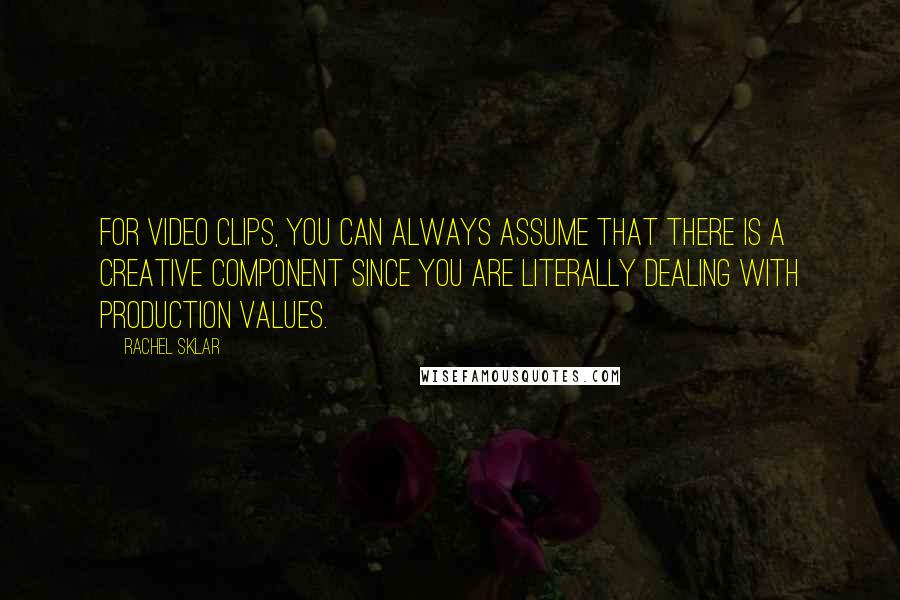 Rachel Sklar Quotes: For video clips, you can always assume that there is a creative component since you are literally dealing with production values.