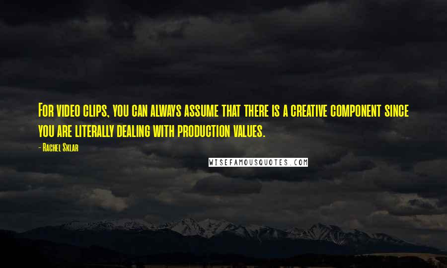 Rachel Sklar Quotes: For video clips, you can always assume that there is a creative component since you are literally dealing with production values.