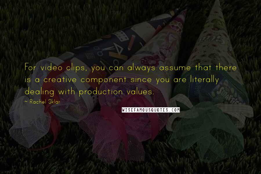 Rachel Sklar Quotes: For video clips, you can always assume that there is a creative component since you are literally dealing with production values.