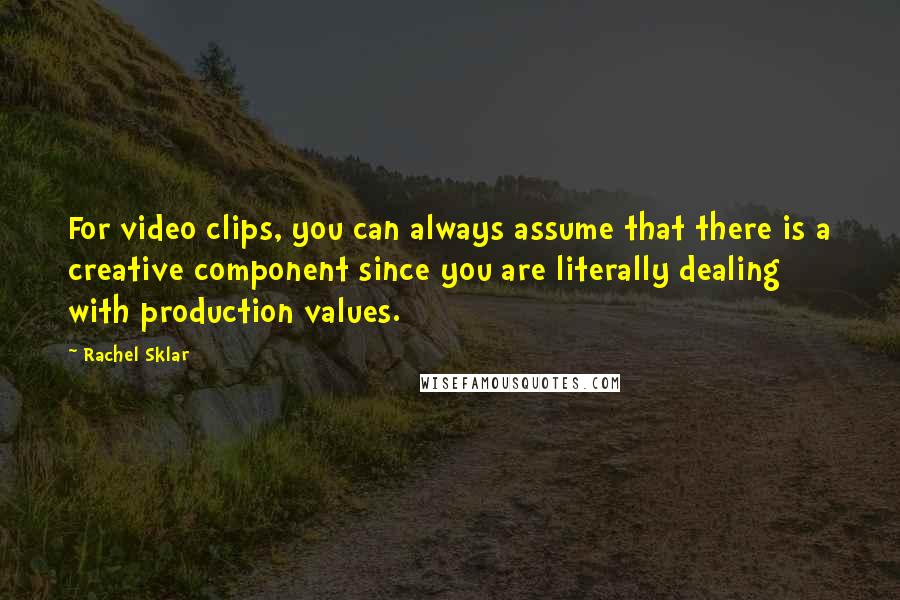 Rachel Sklar Quotes: For video clips, you can always assume that there is a creative component since you are literally dealing with production values.