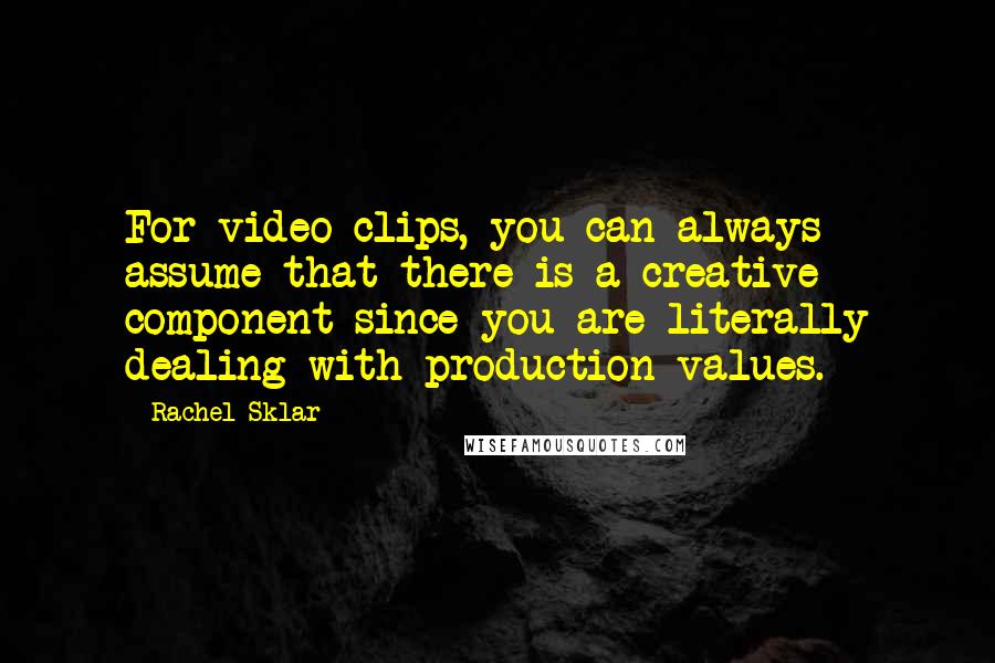 Rachel Sklar Quotes: For video clips, you can always assume that there is a creative component since you are literally dealing with production values.