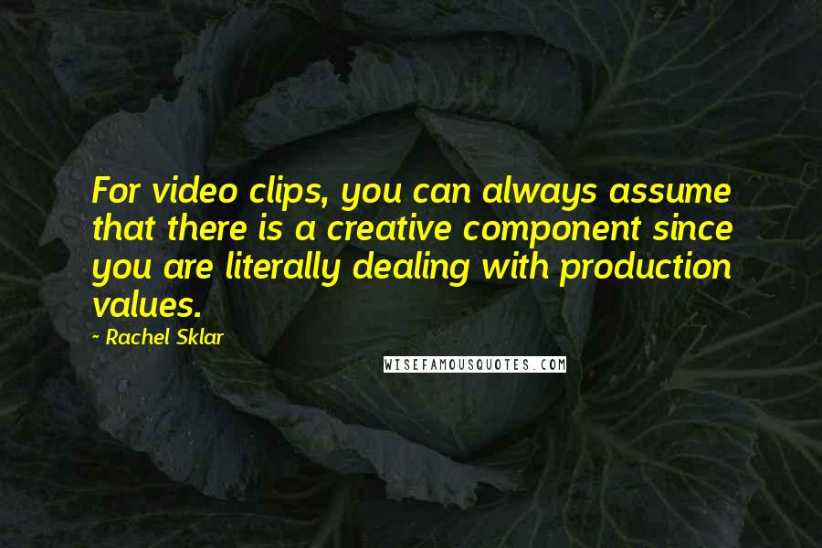 Rachel Sklar Quotes: For video clips, you can always assume that there is a creative component since you are literally dealing with production values.