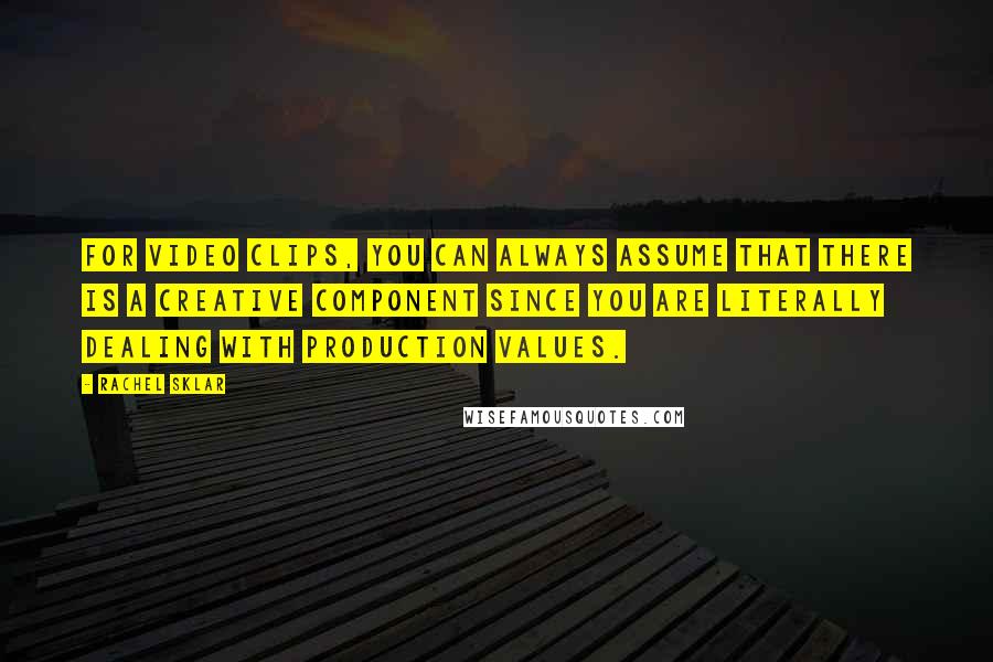 Rachel Sklar Quotes: For video clips, you can always assume that there is a creative component since you are literally dealing with production values.