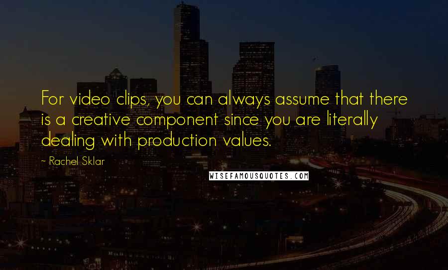 Rachel Sklar Quotes: For video clips, you can always assume that there is a creative component since you are literally dealing with production values.