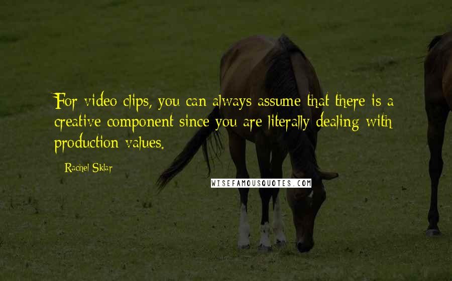 Rachel Sklar Quotes: For video clips, you can always assume that there is a creative component since you are literally dealing with production values.