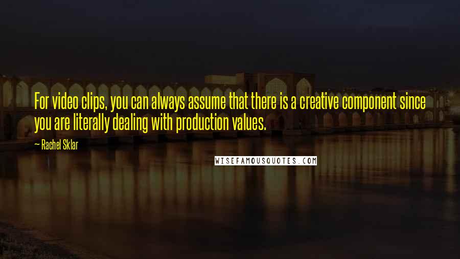 Rachel Sklar Quotes: For video clips, you can always assume that there is a creative component since you are literally dealing with production values.