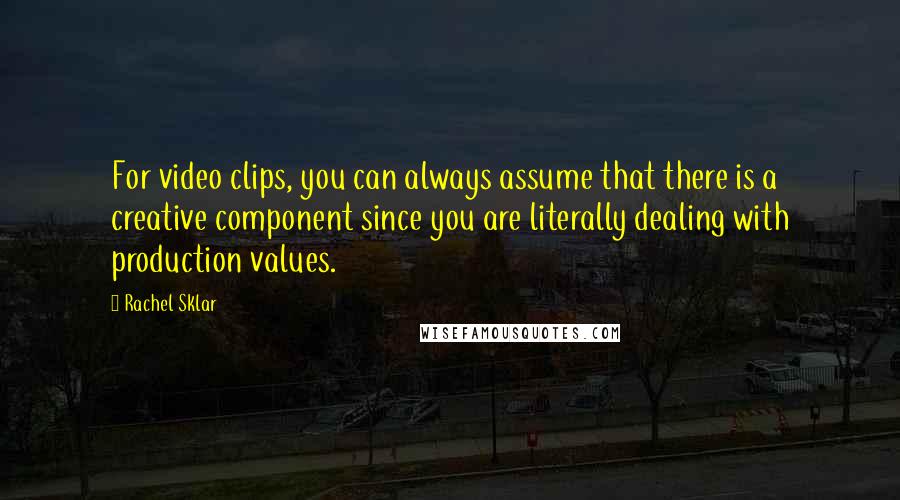 Rachel Sklar Quotes: For video clips, you can always assume that there is a creative component since you are literally dealing with production values.