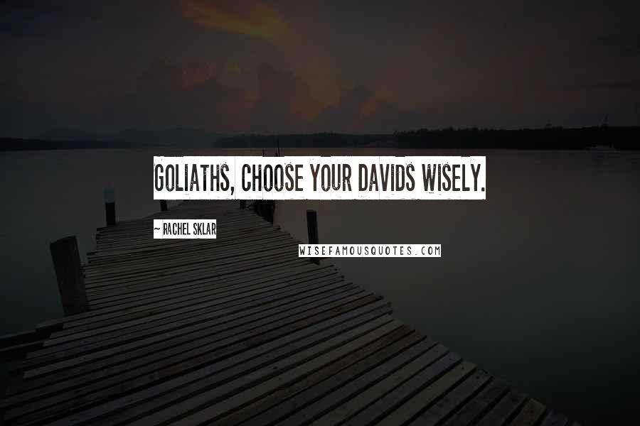 Rachel Sklar Quotes: Goliaths, choose your Davids wisely.