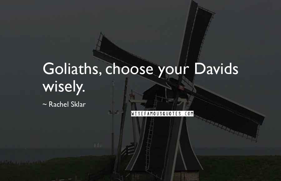 Rachel Sklar Quotes: Goliaths, choose your Davids wisely.