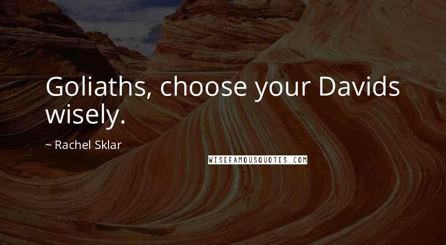Rachel Sklar Quotes: Goliaths, choose your Davids wisely.