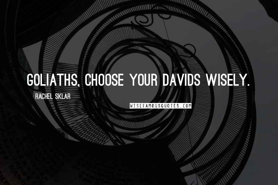 Rachel Sklar Quotes: Goliaths, choose your Davids wisely.