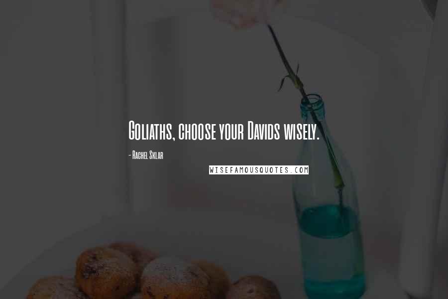 Rachel Sklar Quotes: Goliaths, choose your Davids wisely.