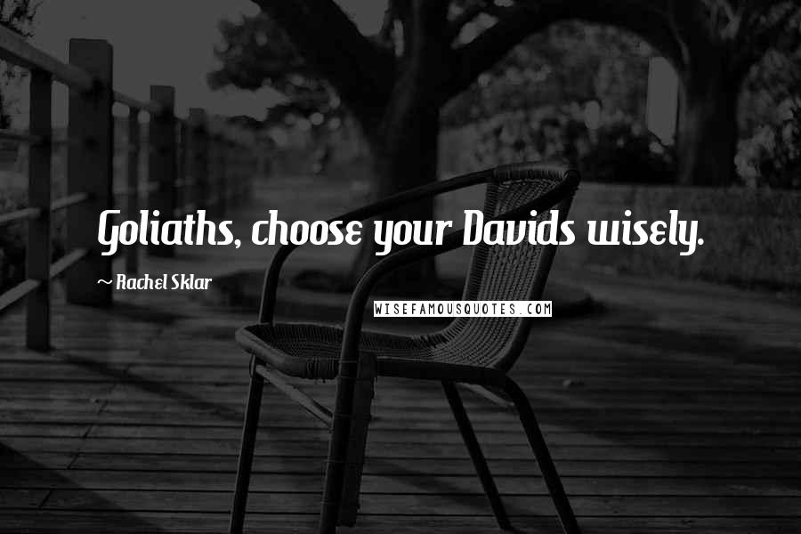 Rachel Sklar Quotes: Goliaths, choose your Davids wisely.