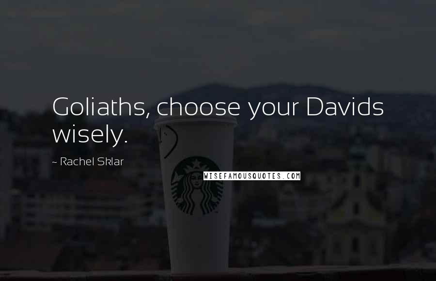 Rachel Sklar Quotes: Goliaths, choose your Davids wisely.