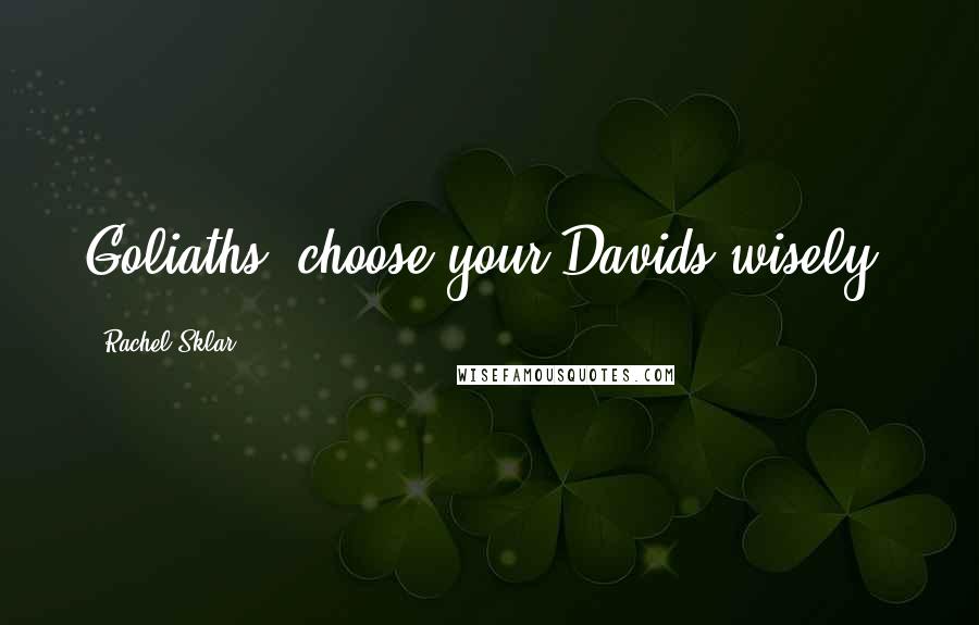 Rachel Sklar Quotes: Goliaths, choose your Davids wisely.