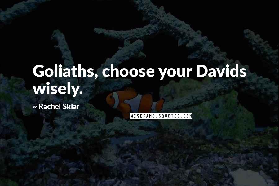 Rachel Sklar Quotes: Goliaths, choose your Davids wisely.