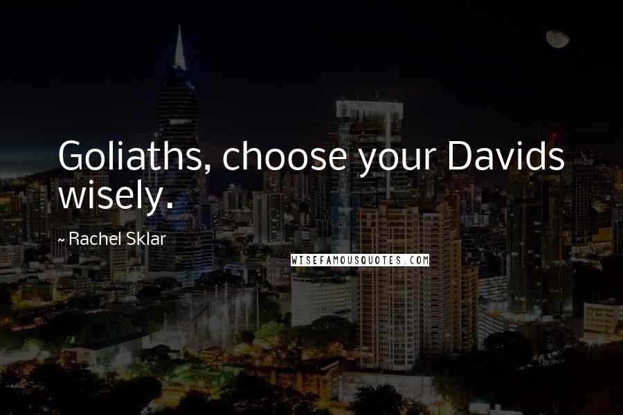 Rachel Sklar Quotes: Goliaths, choose your Davids wisely.