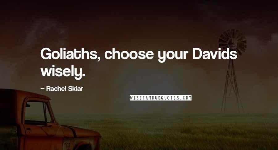 Rachel Sklar Quotes: Goliaths, choose your Davids wisely.