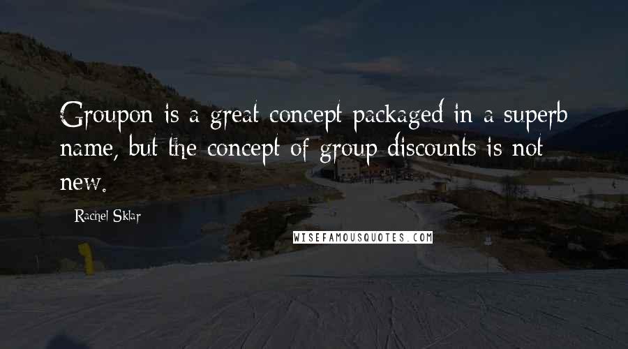Rachel Sklar Quotes: Groupon is a great concept packaged in a superb name, but the concept of group discounts is not new.