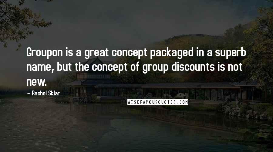 Rachel Sklar Quotes: Groupon is a great concept packaged in a superb name, but the concept of group discounts is not new.