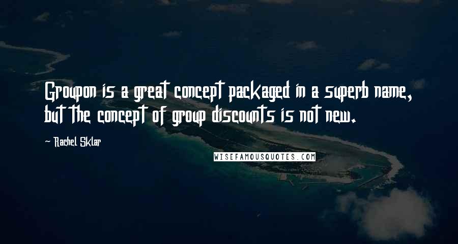 Rachel Sklar Quotes: Groupon is a great concept packaged in a superb name, but the concept of group discounts is not new.