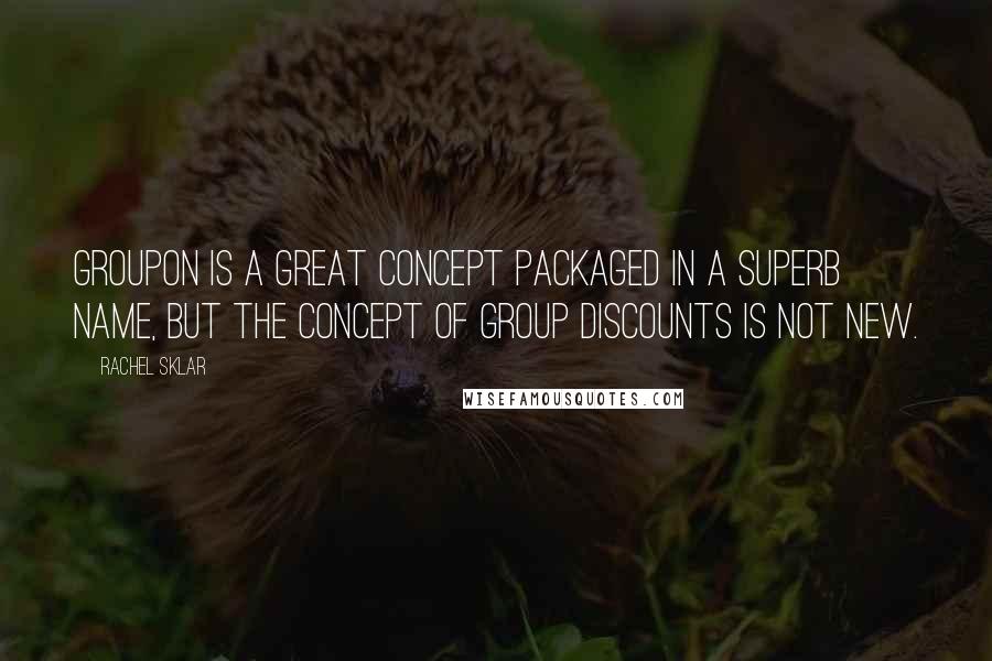 Rachel Sklar Quotes: Groupon is a great concept packaged in a superb name, but the concept of group discounts is not new.
