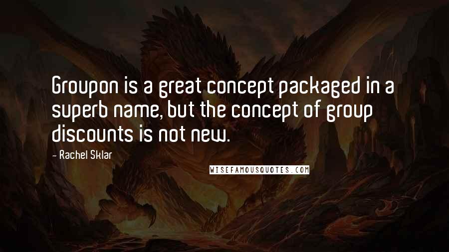 Rachel Sklar Quotes: Groupon is a great concept packaged in a superb name, but the concept of group discounts is not new.
