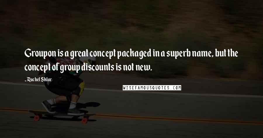 Rachel Sklar Quotes: Groupon is a great concept packaged in a superb name, but the concept of group discounts is not new.