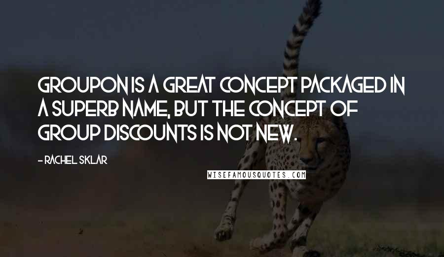 Rachel Sklar Quotes: Groupon is a great concept packaged in a superb name, but the concept of group discounts is not new.