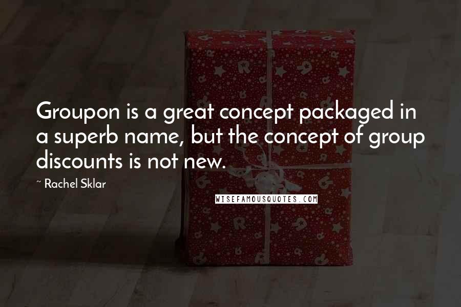 Rachel Sklar Quotes: Groupon is a great concept packaged in a superb name, but the concept of group discounts is not new.
