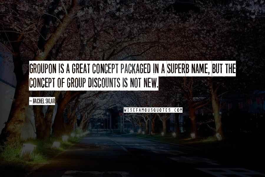 Rachel Sklar Quotes: Groupon is a great concept packaged in a superb name, but the concept of group discounts is not new.