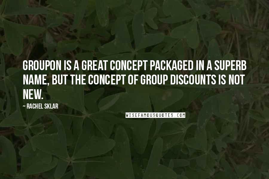 Rachel Sklar Quotes: Groupon is a great concept packaged in a superb name, but the concept of group discounts is not new.