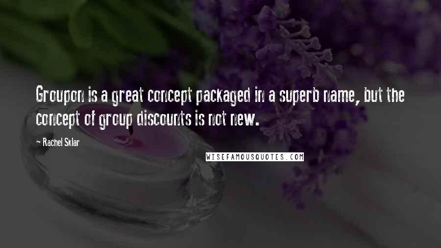 Rachel Sklar Quotes: Groupon is a great concept packaged in a superb name, but the concept of group discounts is not new.