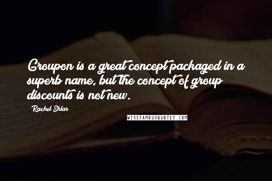 Rachel Sklar Quotes: Groupon is a great concept packaged in a superb name, but the concept of group discounts is not new.