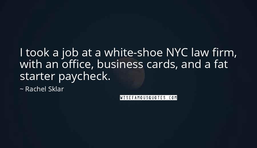 Rachel Sklar Quotes: I took a job at a white-shoe NYC law firm, with an office, business cards, and a fat starter paycheck.