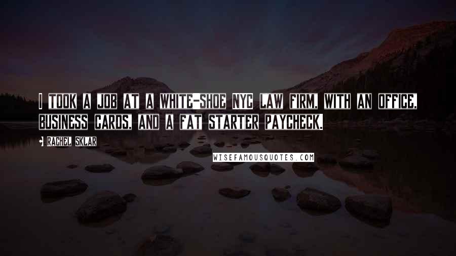 Rachel Sklar Quotes: I took a job at a white-shoe NYC law firm, with an office, business cards, and a fat starter paycheck.