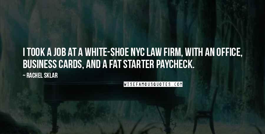 Rachel Sklar Quotes: I took a job at a white-shoe NYC law firm, with an office, business cards, and a fat starter paycheck.