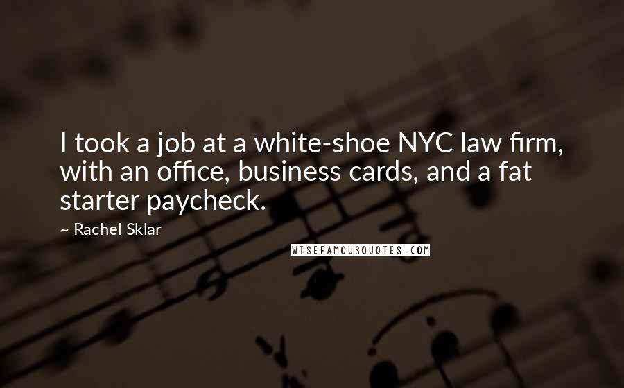 Rachel Sklar Quotes: I took a job at a white-shoe NYC law firm, with an office, business cards, and a fat starter paycheck.